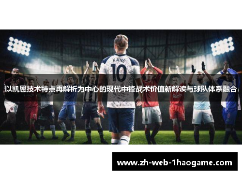 以凯恩技术特点再解析为中心的现代中锋战术价值新解读与球队体系融合