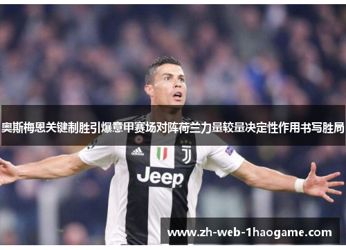 奥斯梅恩关键制胜引爆意甲赛场对阵荷兰力量较量决定性作用书写胜局