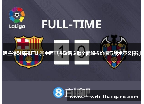 哈兰德对阵拜仁比赛中西甲进攻端贡献全面解析价值与战术意义探讨