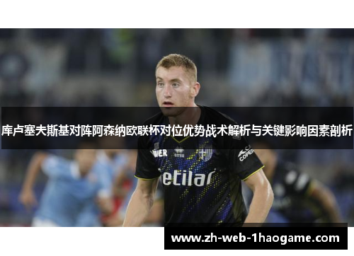 库卢塞夫斯基对阵阿森纳欧联杯对位优势战术解析与关键影响因素剖析