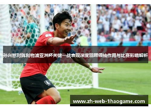 孙兴慜对阵利物浦亚洲杯关键一战表现深度回顾领袖作用与比赛影响解析