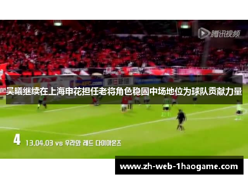 吴曦继续在上海申花担任老将角色稳固中场地位为球队贡献力量