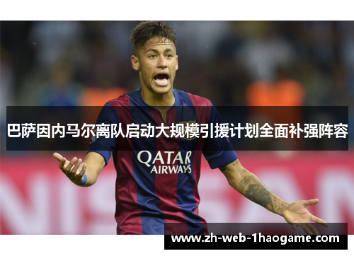 巴萨因内马尔离队启动大规模引援计划全面补强阵容