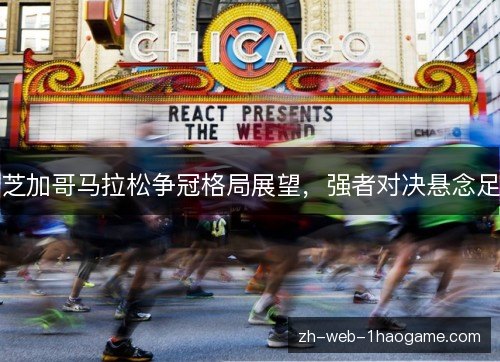 芝加哥马拉松争冠格局展望，强者对决悬念足