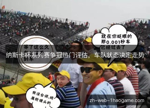纳斯卡杯系列赛争冠热门评估，车队状态决定走势